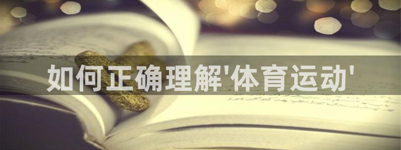 米兰体育官网下载开户:如何正确理解\'体育运动\'